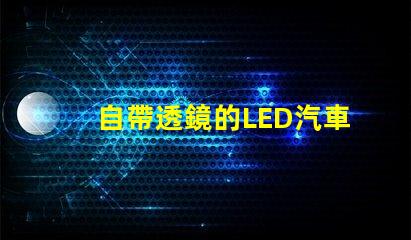 自帶透鏡的LED汽車燈怎么樣 澳茲姆led大燈透鏡怎么樣